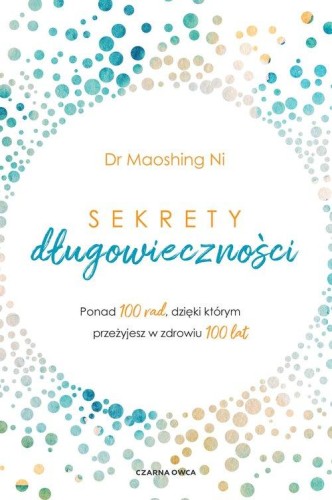Sekrety długowieczności. Ponad 100 rad, dzięki którym przeżyjesz w zdrowiu 100 lat