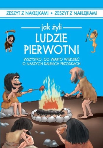 Jak żyli Ludzie pierwotni. Wszystko, co warto wiedzieć o naszych dalekich przodkach (zeszyt z naklejkami)