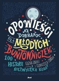 Opowieści na dobranoc dla młodych buntowniczek. 100 histori niezwykłych kobiet