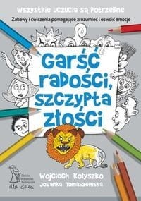 Garść radości, szczypta złości. Zabawy i ćwiczenia pomagające zrozumieć i oswoić emocje