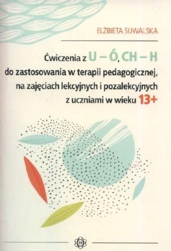 Ćwiczenia z U-Ó CH-H do zastosowania w terapii pedagogicznej, na zajęciach lekcyjnych i pozalekcyjnych z uczniami w wieku 13+