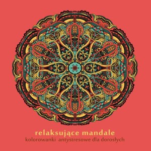 Relaksujące mandale. Kolorowanki antystresowe dla dorosłych