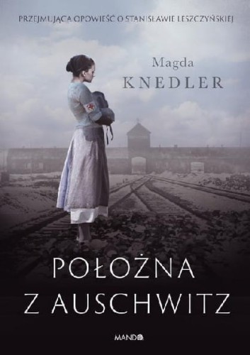Położna z Auschwitz. Przejmująca opowieść o Stanisławie Leszczyńskiej