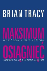 Maksimum osiągnięć. Jak być sobą, cieszyć się życiem i osiągać to, co dla Ciebie najlepsze
