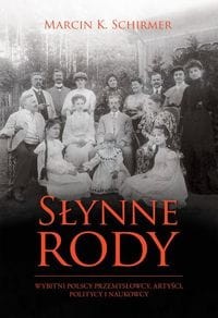 Słynne rody. Wybitni polscy przemysłowcy, artyści, politycy i naukowcy