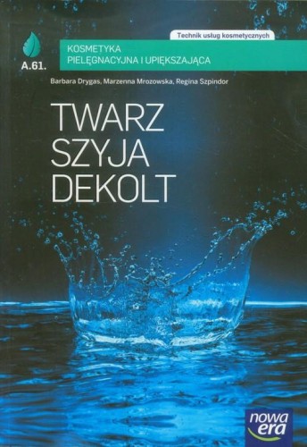 Twarz, szyja, dekolt. Kosmetyka pielęgnacyjna i upiększająca. Podręcznik A.61. Technik usług kosmetycznych