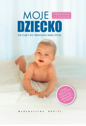 Moje dziecko. Poradnik dla rodziców. Od ciąży do trzeciego roku życia