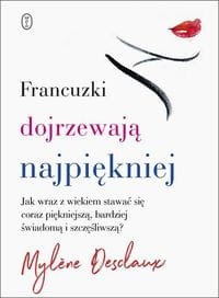 Francuzki dojrzewają najpiękniej. Jak wraz z wiekiem stawać się coraz piękniejszą, bardziej świadomą i szczęśliwszą?