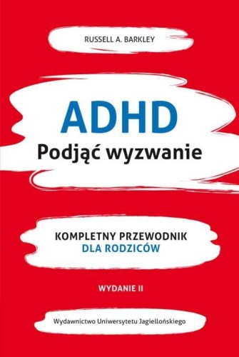 ADHD Podjąć wyzwanie. Kompletny przewodnik dla rodziców