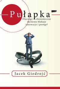 Pułapka Dlaczego ekonomiczne myślenie blokuje innowacje i postęp?