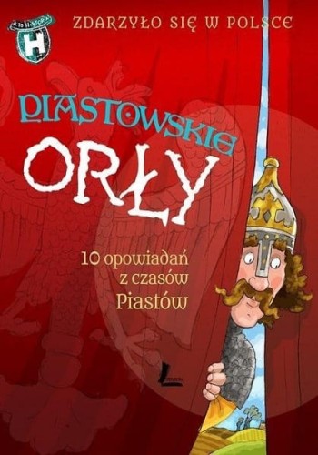 Zdarzyło się w Polsce. Piastowskie orły. 10 opowiadań z czasów Piastów (1)