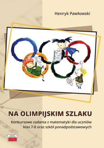 Na olimpijskim szlaku Konkursowe zadania z matematyki dla uczniów klas 7-8 oraz szkół ponadpodstawo