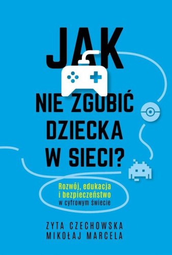 Jak nie zgubić dziecka w sieci? Rozwój, edukacja i bezpieczeństwo w cyfrowym świecie