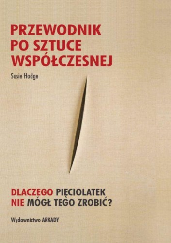 Przewodnik po sztuce współczesnej. Dlaczego pięciolatek nie mógł tego zrobić?