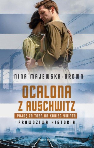 Ocalona z Auschwitz. Pójdę za Tobą na koniec świata. Prawdziwa historia