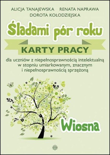 Śladami pór roku - Wiosna. Karty pracy dla uczniów z niepełnosprawnością intelektualną w stopniu umiarkowanym, znacznym i niepełnosprawnością sprzężoną