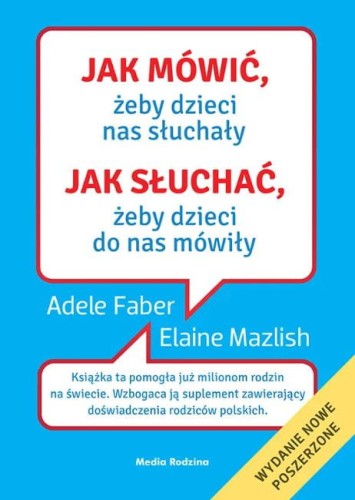 Jak mówić, żeby dzieci nas słuchały jak słuchać, żeby dzieci do nas mówiły (wyd nowe poszerzone)