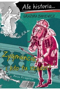 Ale historia... Zygmuncie, i kto tu rządzi?