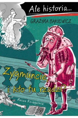 Ale historia... Zygmuncie, i kto tu rządzi?