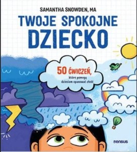 Twoje spokojne dziecko. 50 ćwiczeń, które pomogą dzieciom opanować złość