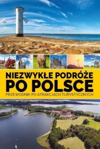 Niezwykłe podróże po Polsce. Przewodnik po atrakcjach turystycznych