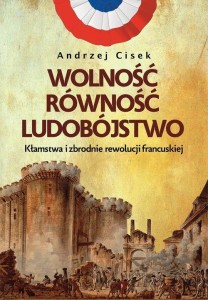 Wolność równość ludobójstwo. Kłamstwa i zbrodnie rewolucji francuskiej