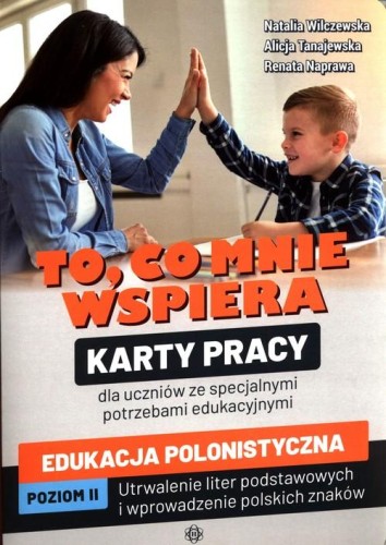 To, co mnie wspiera. Karty pracy dla uczniów ze specjalnymi potrzebami edukacyjnymi. Edukacja polonistyczna. Poziom II. Utrwalenie liter podstawowych i wprowadzenie polskich znaków