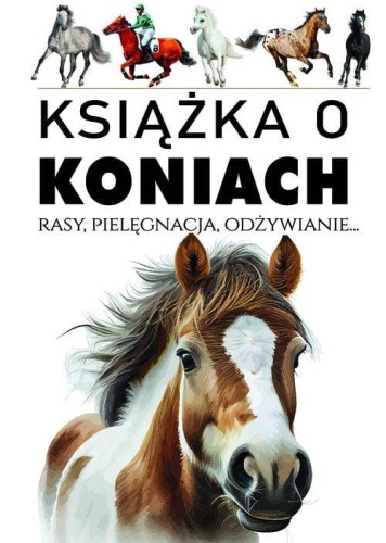 Książka o koniach. Rasy, pielęgnacja, odżywianie...