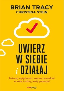 Uwierz w siebie i działaj. Pokonaj wątpliwości zostaw przeszłość za sobą i odkryj swój potencjał