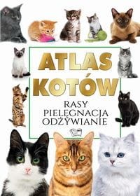 Atlas Kotów. Rasy, Pielęgnacja, Odżywianie