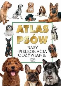 Atlas Psów. Rasy, Pielęgnacja, Odżywianie