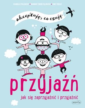 Akceptuję, co czuję. Przyjaźń. Jak się zaprzyjaźnić i przyjaźnić