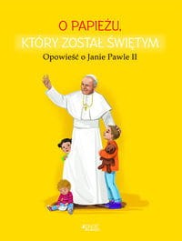 O papieżu, który został świętym. Opowieść o Janie Pawle II