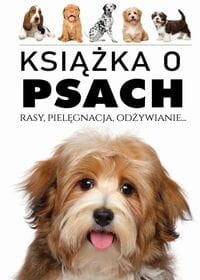 Książka o psach. Rasy, Pielęgnacja, Odżywianie