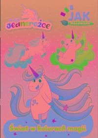 Moje Jednorożce. Jak malowane cz. 2 Świat w kolorach magii