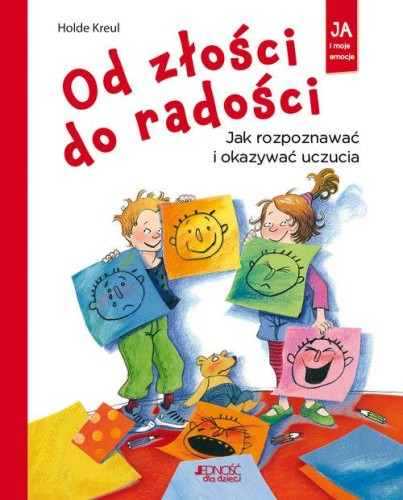 Ja i moje emocje. Od złości do radości. Jak rozpoznawać i okazywać uczucia