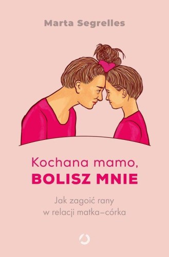 Kochana mamo, bolisz mnie Jak zagoić rany w relacji matka-córka
