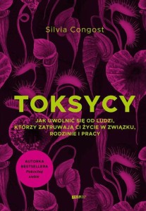 Toksycy. Jak uwolnić się od ludzi, którzy zatruwają ci życie w związku, rodzinie i pracy