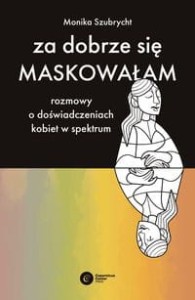 Za dobrze się maskowałam.Rozmowy o doświadczeniach kobiet w spektrum autyzmu