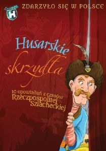 Zdarzyło się w Polsce. Husarskie skrzydła. 10 opowiadań z czasów Rzeczpospolitej Szlacheckiej (3)