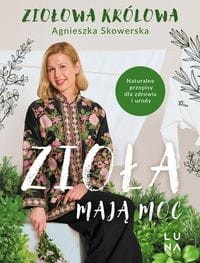 Zioła mają moc. Naturalne przepisy dla zdrowia i urody