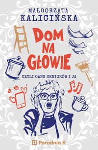 Dom na głowie. Czyli gang seniorów i ja