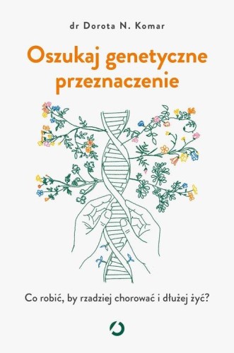 Oszukaj genetyczne przeznaczenie.  Co robić, by rzadziej chorować i dłużej żyć?