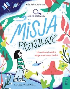 Młodzi Odkrywcy. Misja przyszłość. Jak natura i nauka mogą uratować świat