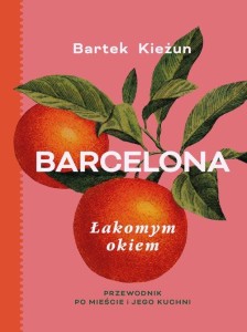 Barcelona. Łakomym okiem. Przewodnik po mieście i jego kuchni