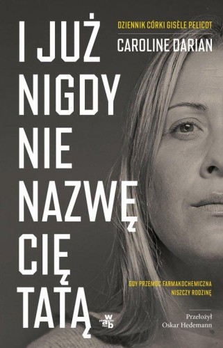 I już nigdy nie nazwę cię tatą. Gdy przemoc farmakochemiczna niszczy rodzinę. Dziennik córki Gisele Pelicot