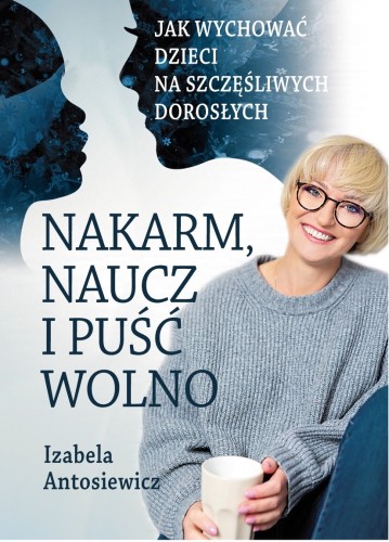 Nakarm naucz i puść wolno. Jak wychować dzieci na szczęśliwych dorosłych.