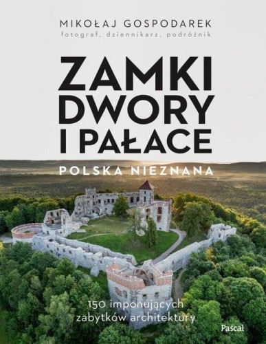 Zamki, dwory i pałace. Polska nieznana. 150 imponujących zabytków architektury