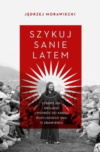 Szykuj sanie latem. Syberyjski mesjasz i podróż do kresu rosyjskiego snu o zbawieniu