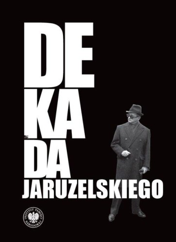 Dekada Jaruzelskiego. Z historii politycznej PRL 1980–1989/90